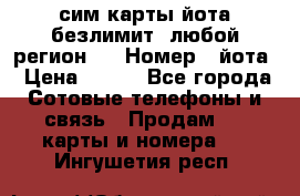 сим-карты йота безлимит (любой регион ) › Номер ­ йота › Цена ­ 900 - Все города Сотовые телефоны и связь » Продам sim-карты и номера   . Ингушетия респ.